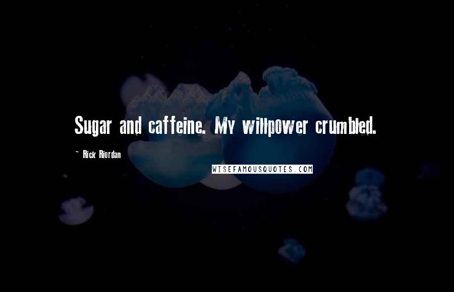 Rick Riordan Quotes: Sugar and caffeine. My willpower crumbled.