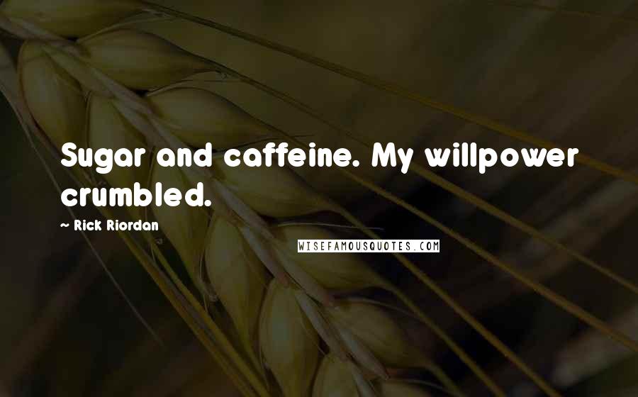 Rick Riordan Quotes: Sugar and caffeine. My willpower crumbled.