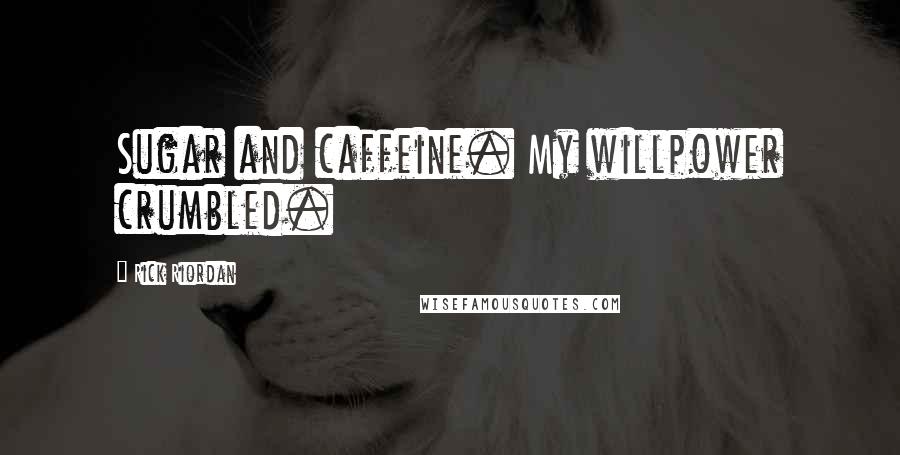 Rick Riordan Quotes: Sugar and caffeine. My willpower crumbled.