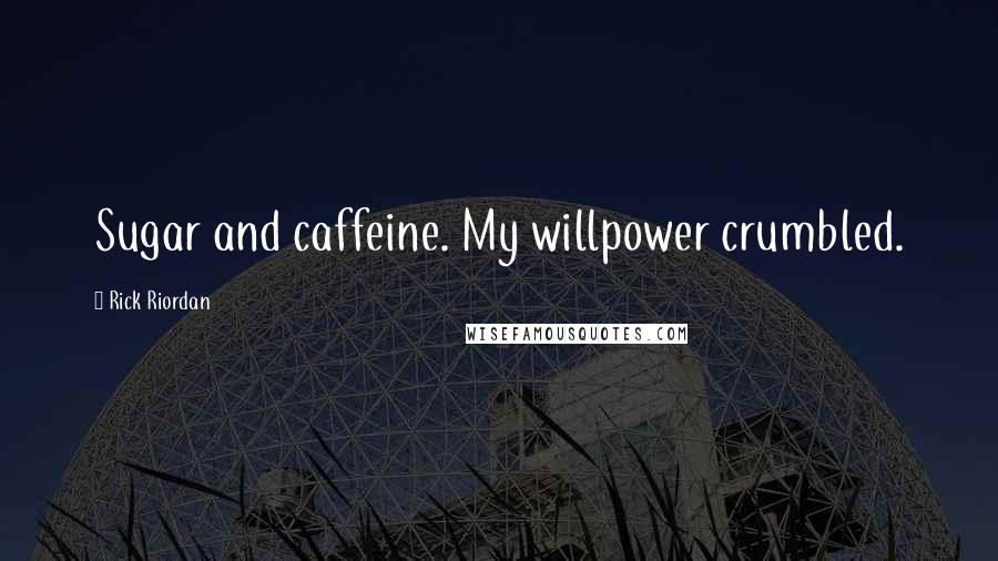 Rick Riordan Quotes: Sugar and caffeine. My willpower crumbled.