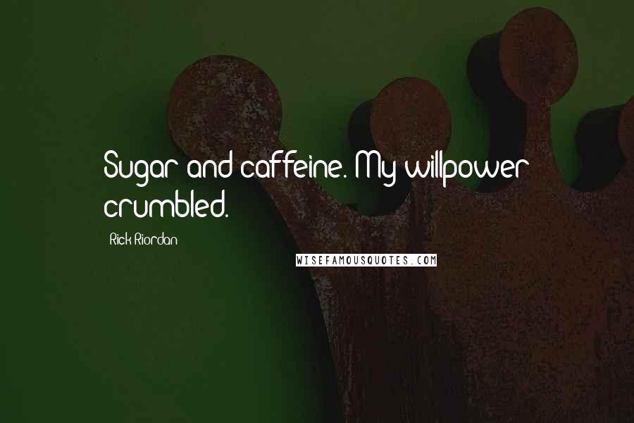 Rick Riordan Quotes: Sugar and caffeine. My willpower crumbled.