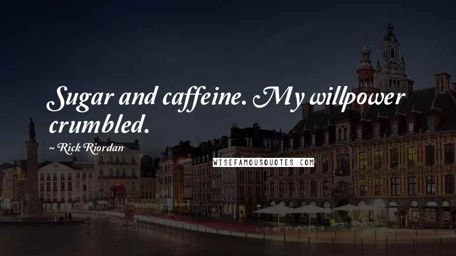 Rick Riordan Quotes: Sugar and caffeine. My willpower crumbled.