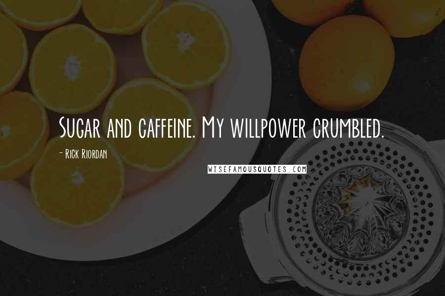 Rick Riordan Quotes: Sugar and caffeine. My willpower crumbled.