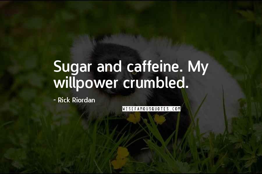 Rick Riordan Quotes: Sugar and caffeine. My willpower crumbled.