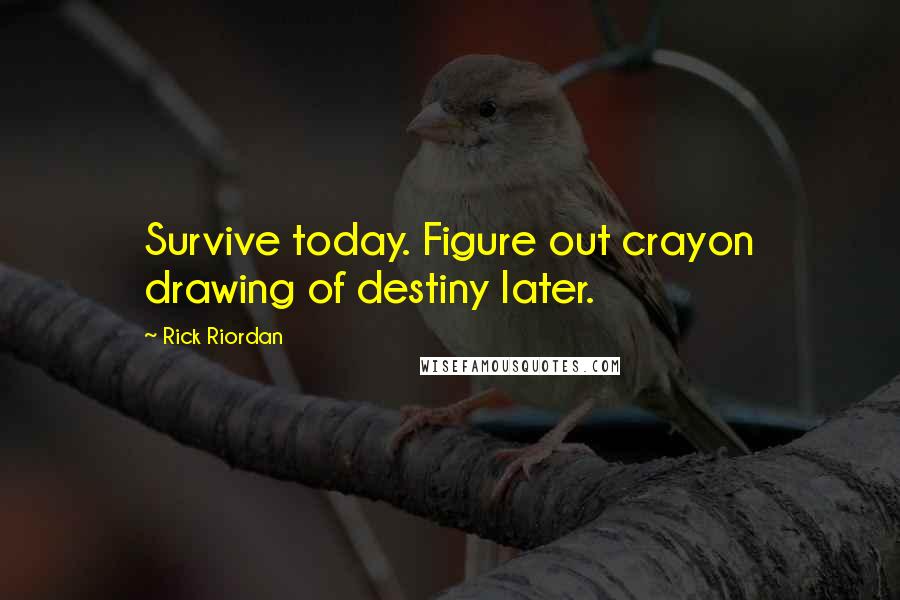 Rick Riordan Quotes: Survive today. Figure out crayon drawing of destiny later.
