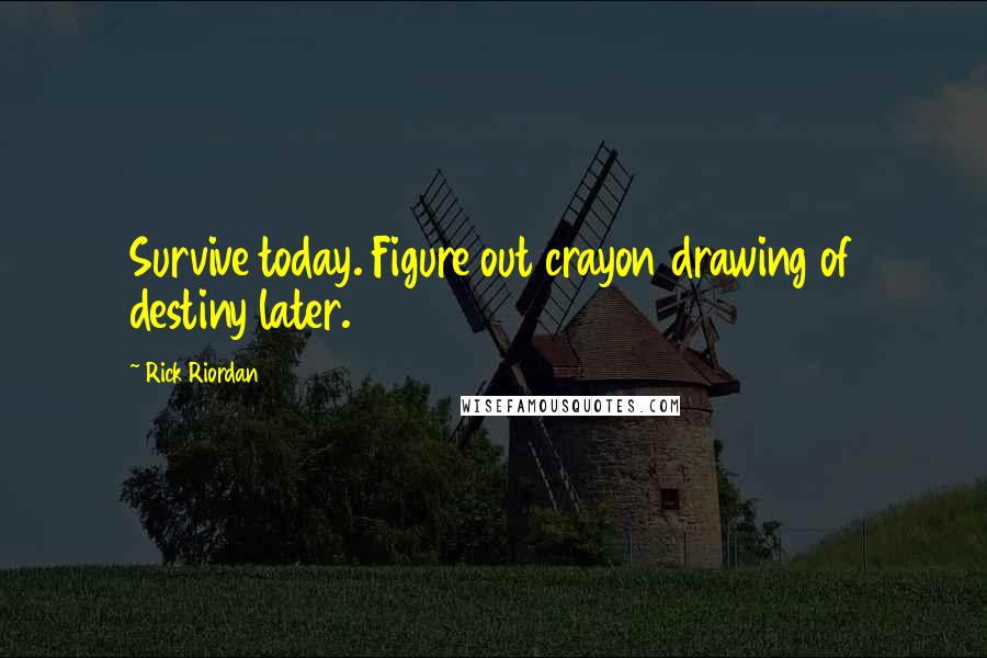 Rick Riordan Quotes: Survive today. Figure out crayon drawing of destiny later.