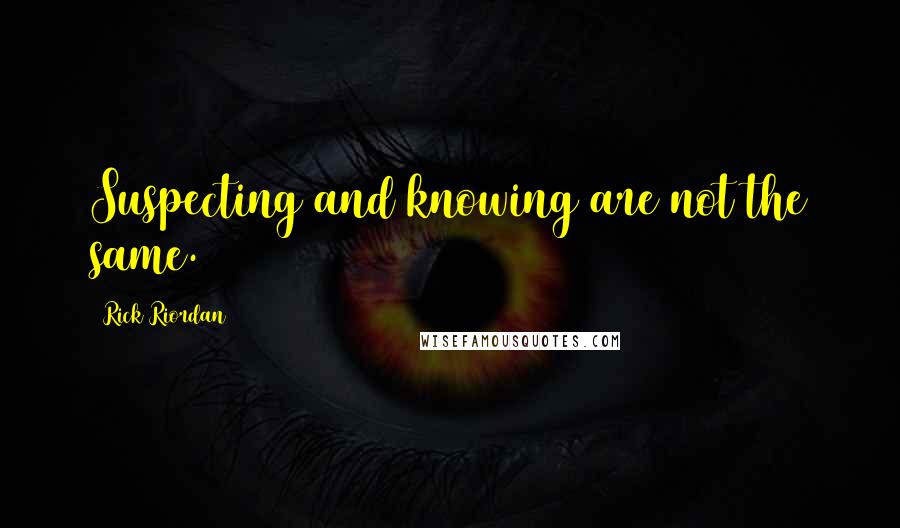 Rick Riordan Quotes: Suspecting and knowing are not the same.