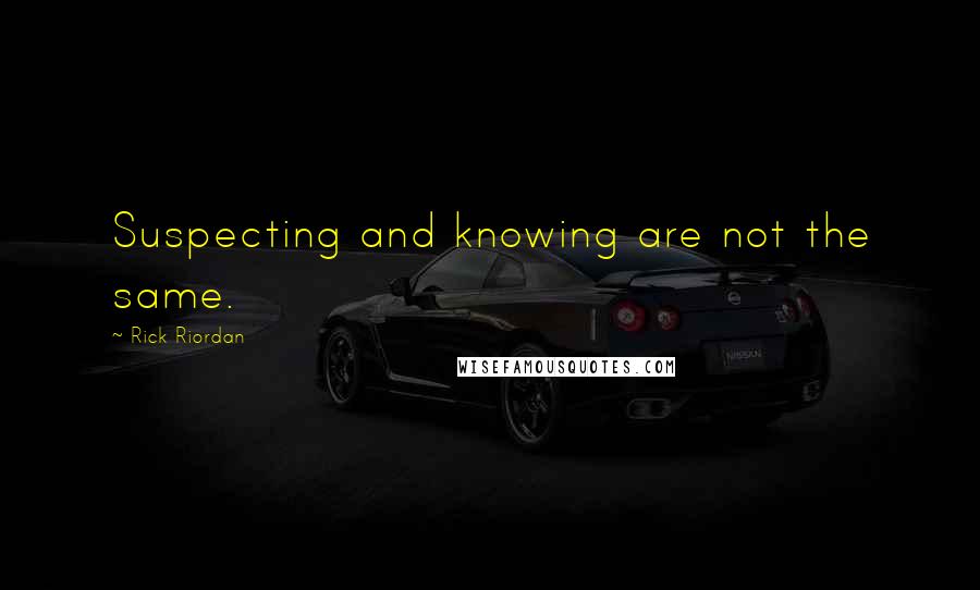 Rick Riordan Quotes: Suspecting and knowing are not the same.