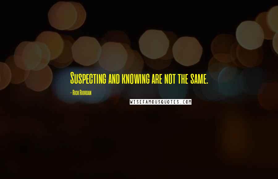 Rick Riordan Quotes: Suspecting and knowing are not the same.