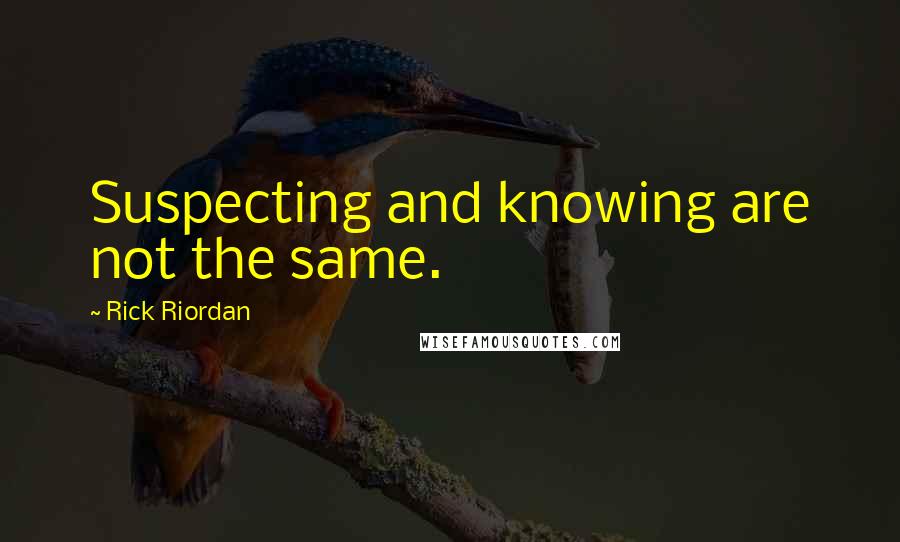 Rick Riordan Quotes: Suspecting and knowing are not the same.