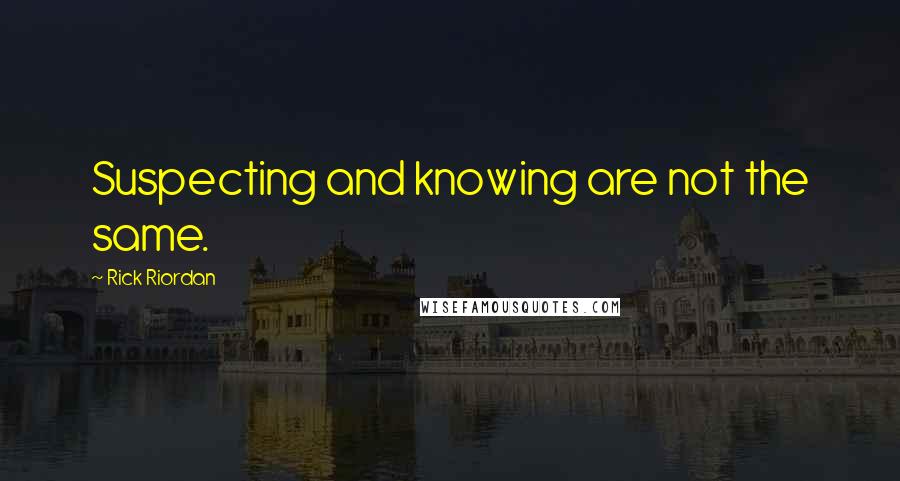 Rick Riordan Quotes: Suspecting and knowing are not the same.