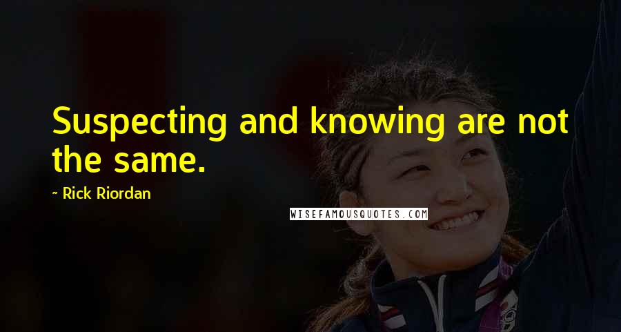 Rick Riordan Quotes: Suspecting and knowing are not the same.