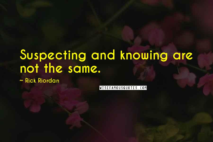 Rick Riordan Quotes: Suspecting and knowing are not the same.