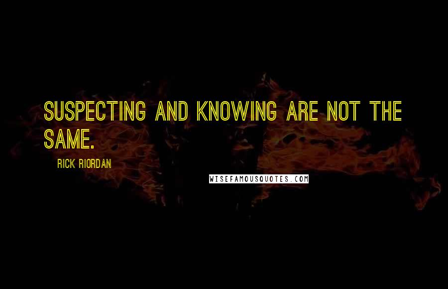 Rick Riordan Quotes: Suspecting and knowing are not the same.