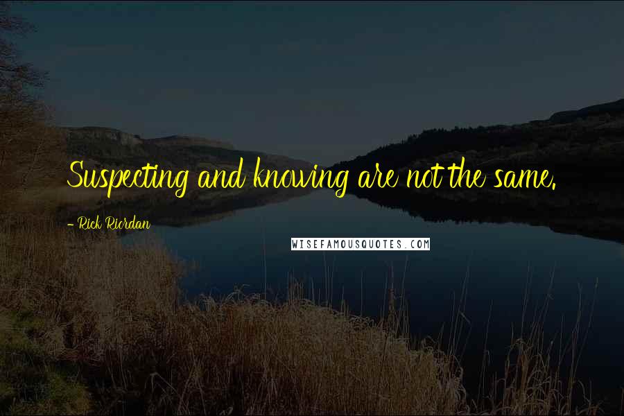 Rick Riordan Quotes: Suspecting and knowing are not the same.