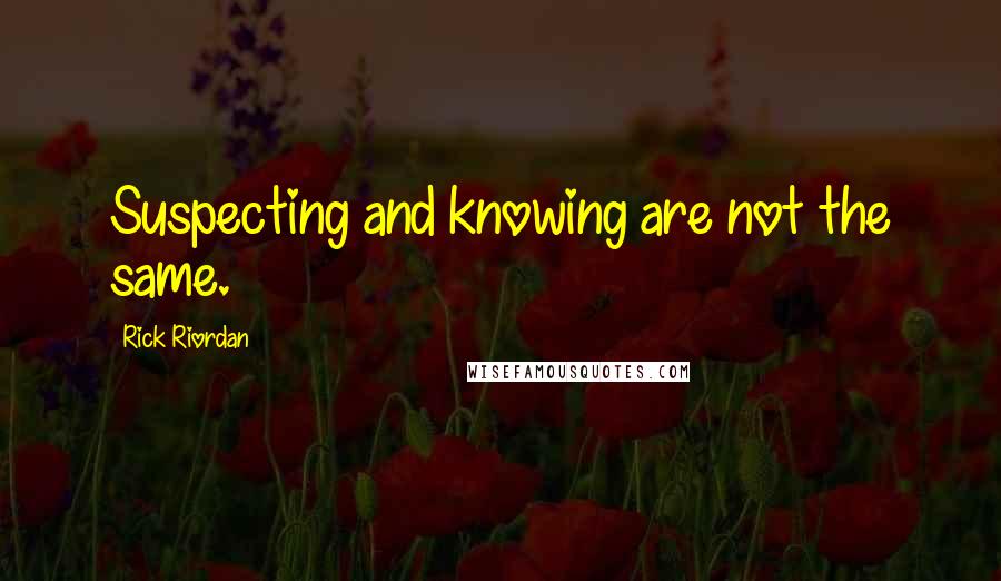 Rick Riordan Quotes: Suspecting and knowing are not the same.