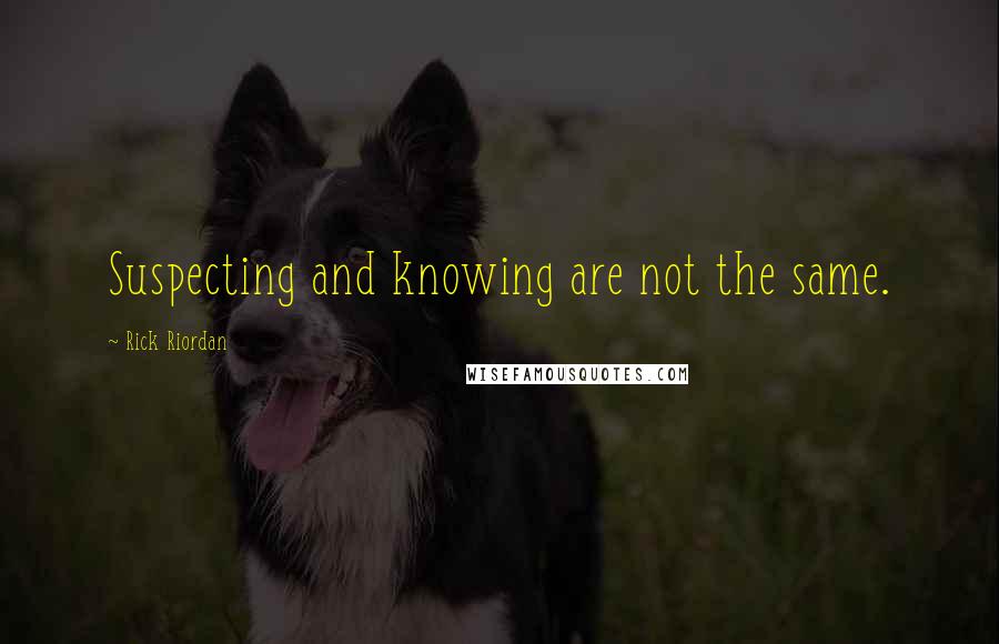 Rick Riordan Quotes: Suspecting and knowing are not the same.