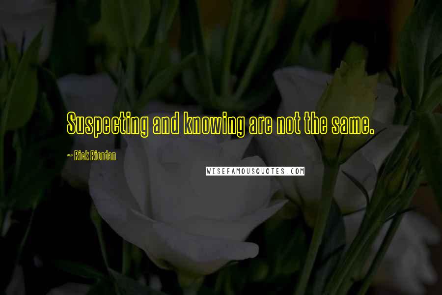 Rick Riordan Quotes: Suspecting and knowing are not the same.