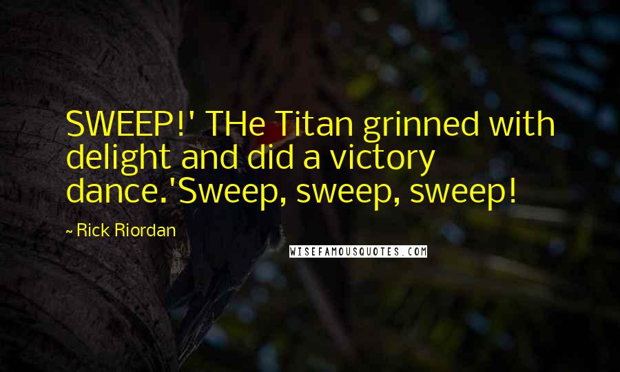 Rick Riordan Quotes: SWEEP!' THe Titan grinned with delight and did a victory dance.'Sweep, sweep, sweep!