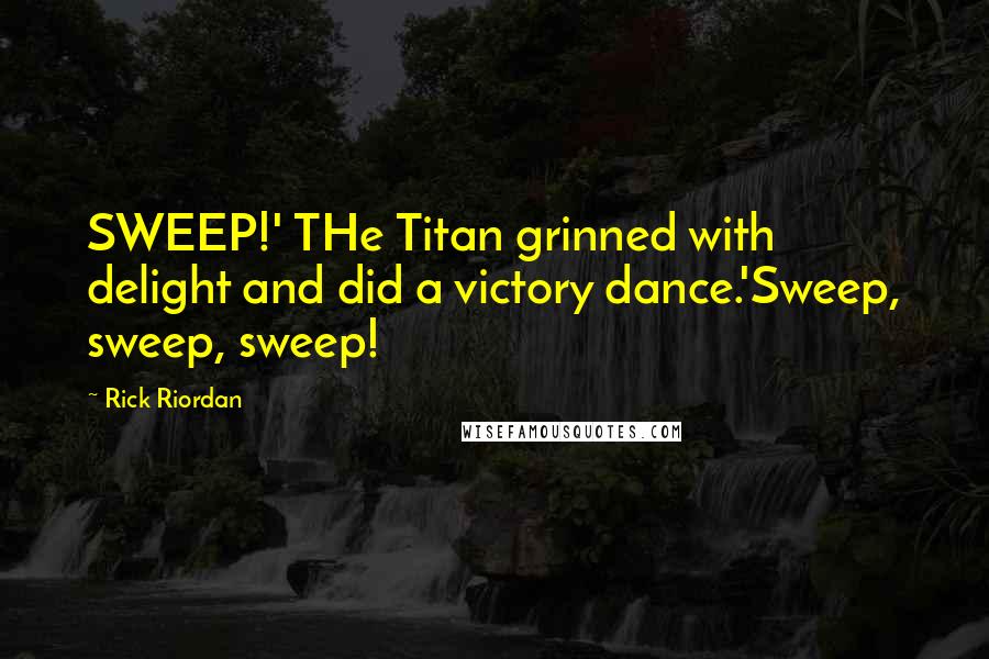 Rick Riordan Quotes: SWEEP!' THe Titan grinned with delight and did a victory dance.'Sweep, sweep, sweep!