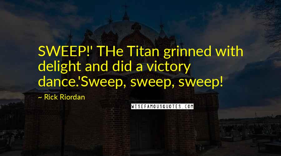 Rick Riordan Quotes: SWEEP!' THe Titan grinned with delight and did a victory dance.'Sweep, sweep, sweep!