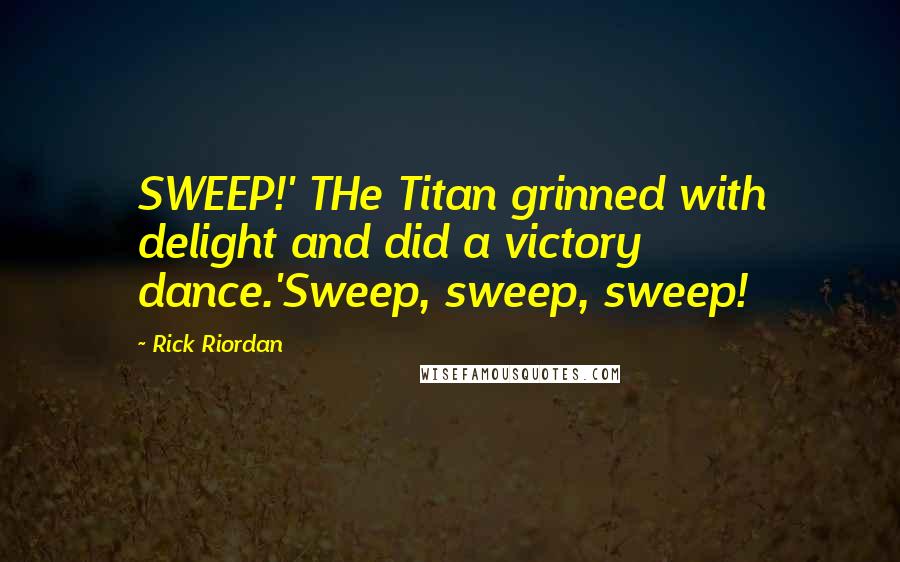 Rick Riordan Quotes: SWEEP!' THe Titan grinned with delight and did a victory dance.'Sweep, sweep, sweep!