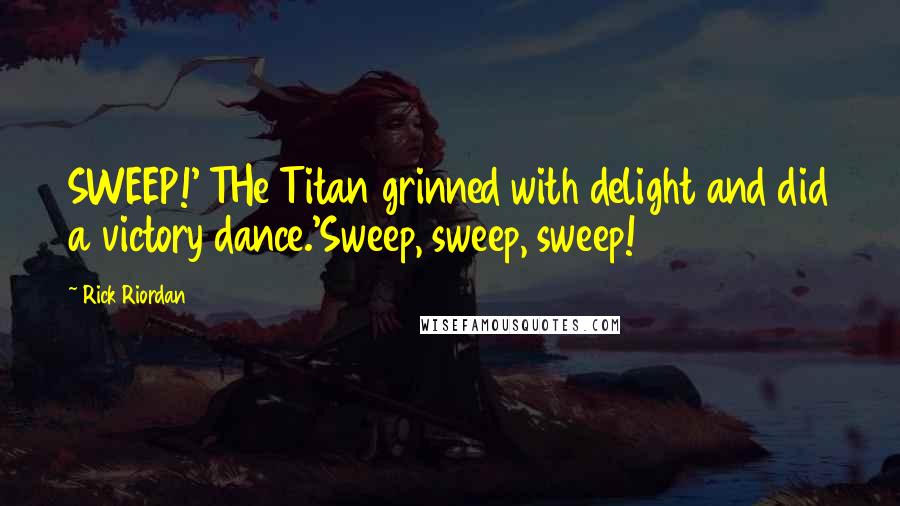 Rick Riordan Quotes: SWEEP!' THe Titan grinned with delight and did a victory dance.'Sweep, sweep, sweep!