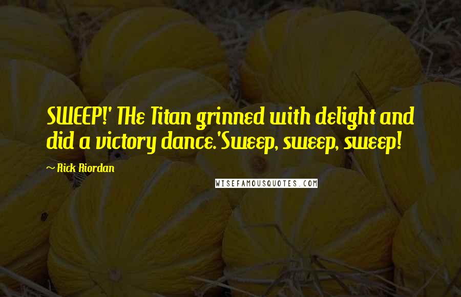 Rick Riordan Quotes: SWEEP!' THe Titan grinned with delight and did a victory dance.'Sweep, sweep, sweep!