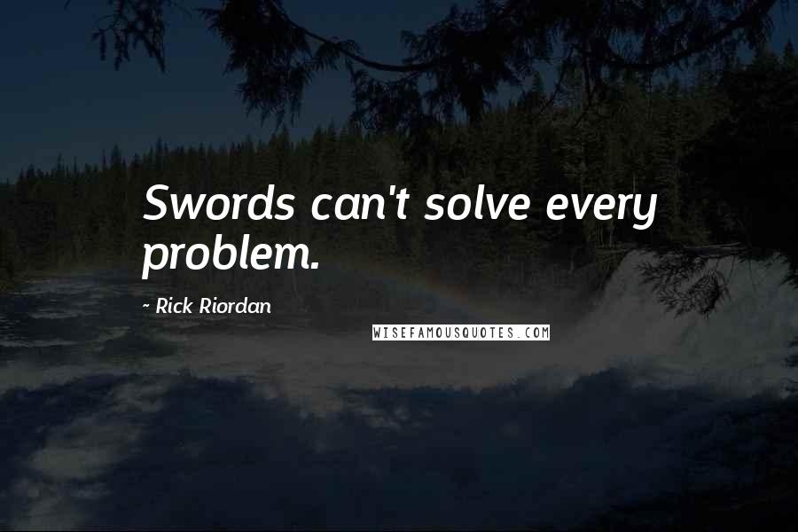Rick Riordan Quotes: Swords can't solve every problem.