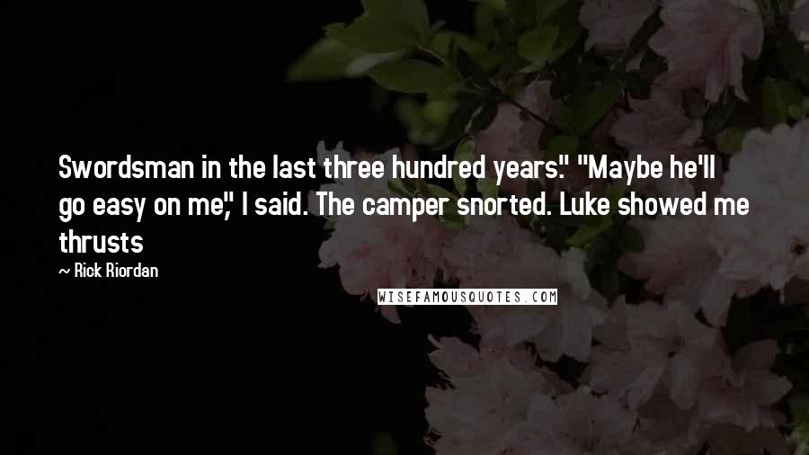 Rick Riordan Quotes: Swordsman in the last three hundred years." "Maybe he'll go easy on me," I said. The camper snorted. Luke showed me thrusts