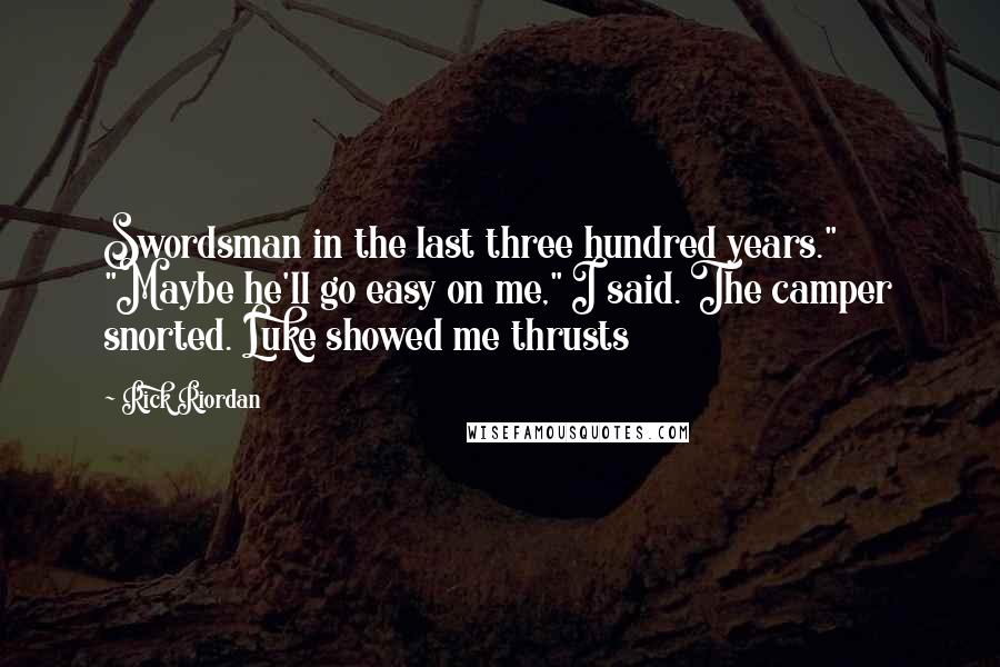 Rick Riordan Quotes: Swordsman in the last three hundred years." "Maybe he'll go easy on me," I said. The camper snorted. Luke showed me thrusts