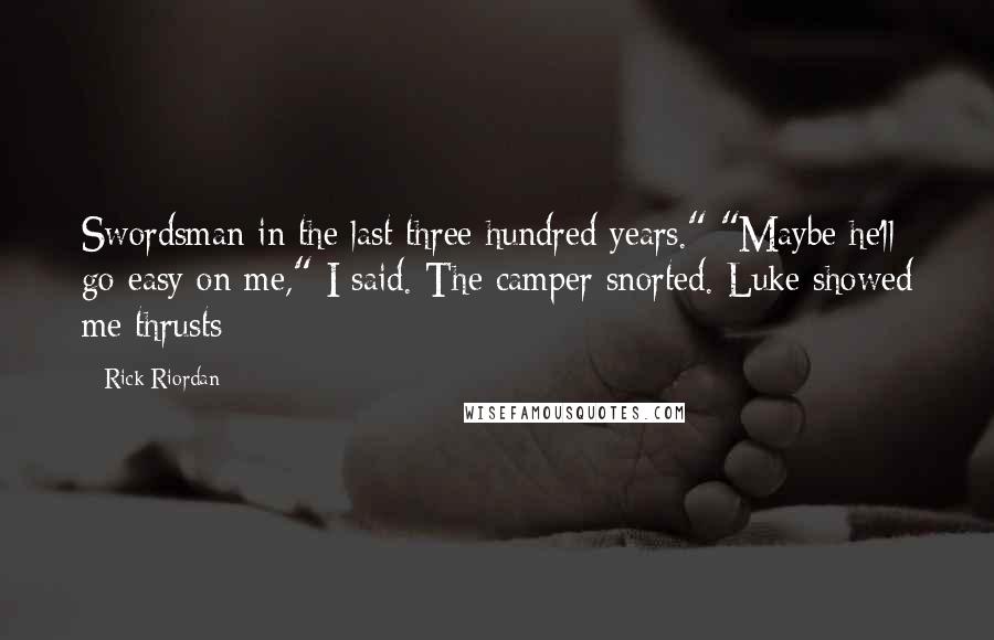 Rick Riordan Quotes: Swordsman in the last three hundred years." "Maybe he'll go easy on me," I said. The camper snorted. Luke showed me thrusts