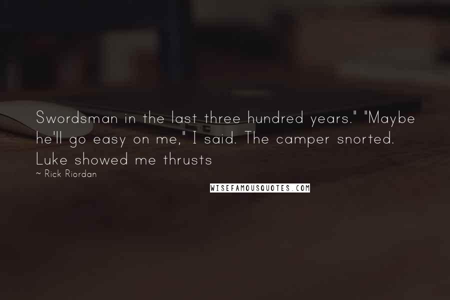 Rick Riordan Quotes: Swordsman in the last three hundred years." "Maybe he'll go easy on me," I said. The camper snorted. Luke showed me thrusts