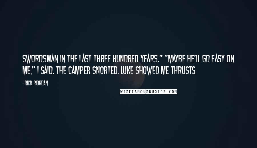 Rick Riordan Quotes: Swordsman in the last three hundred years." "Maybe he'll go easy on me," I said. The camper snorted. Luke showed me thrusts