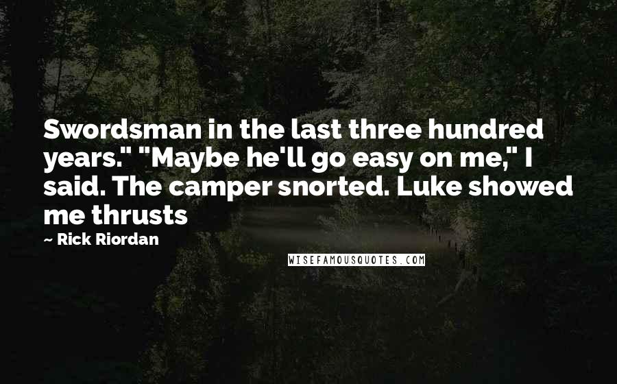 Rick Riordan Quotes: Swordsman in the last three hundred years." "Maybe he'll go easy on me," I said. The camper snorted. Luke showed me thrusts