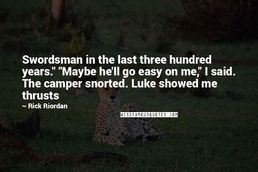 Rick Riordan Quotes: Swordsman in the last three hundred years." "Maybe he'll go easy on me," I said. The camper snorted. Luke showed me thrusts