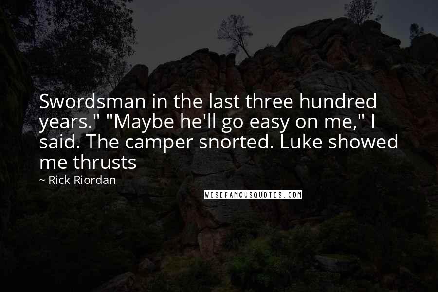 Rick Riordan Quotes: Swordsman in the last three hundred years." "Maybe he'll go easy on me," I said. The camper snorted. Luke showed me thrusts