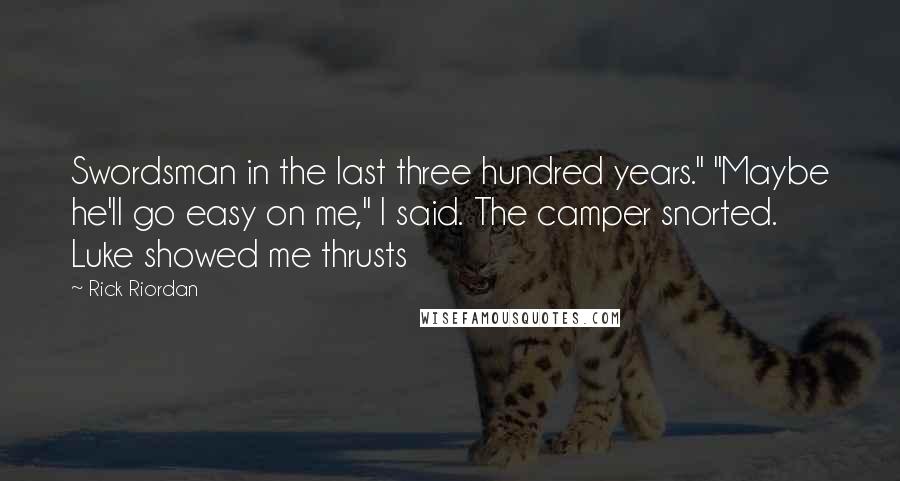 Rick Riordan Quotes: Swordsman in the last three hundred years." "Maybe he'll go easy on me," I said. The camper snorted. Luke showed me thrusts