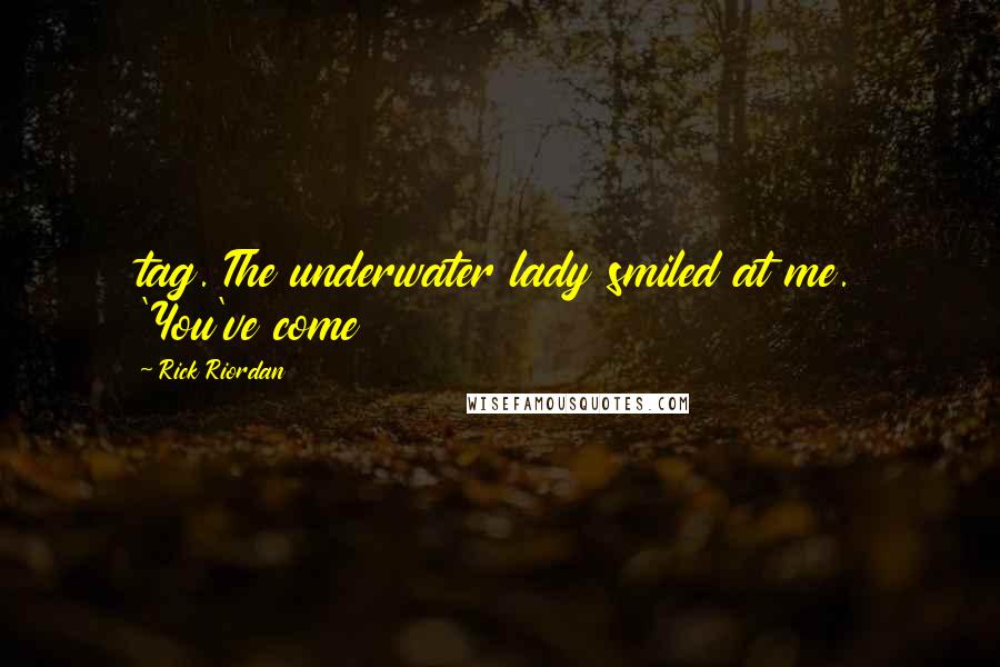 Rick Riordan Quotes: tag. The underwater lady smiled at me. 'You've come