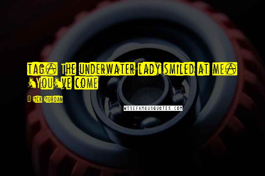 Rick Riordan Quotes: tag. The underwater lady smiled at me. 'You've come