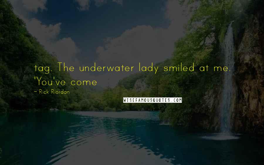 Rick Riordan Quotes: tag. The underwater lady smiled at me. 'You've come