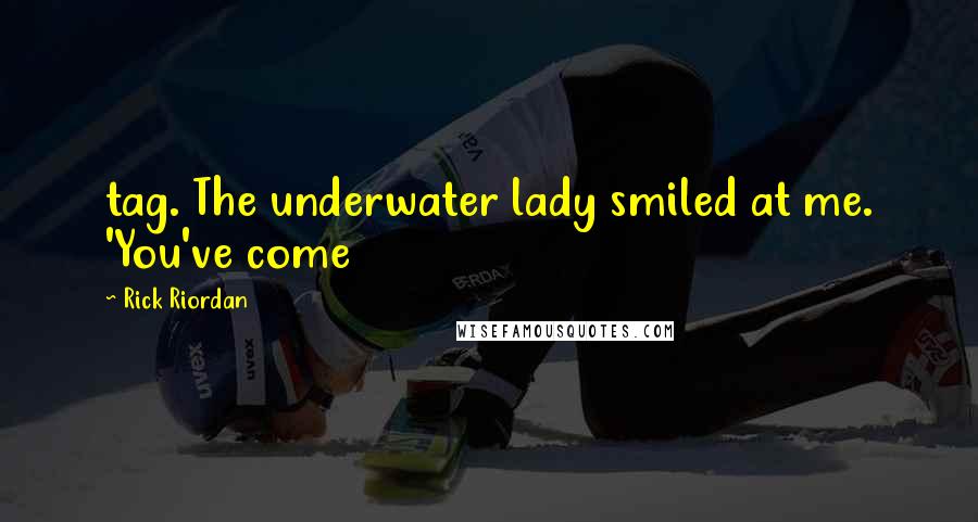 Rick Riordan Quotes: tag. The underwater lady smiled at me. 'You've come