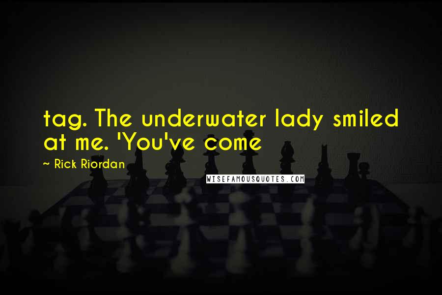 Rick Riordan Quotes: tag. The underwater lady smiled at me. 'You've come