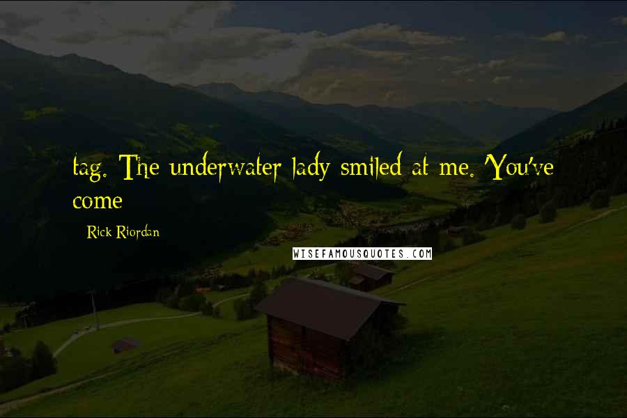 Rick Riordan Quotes: tag. The underwater lady smiled at me. 'You've come