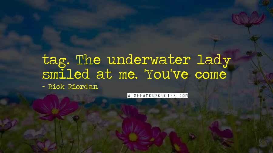 Rick Riordan Quotes: tag. The underwater lady smiled at me. 'You've come