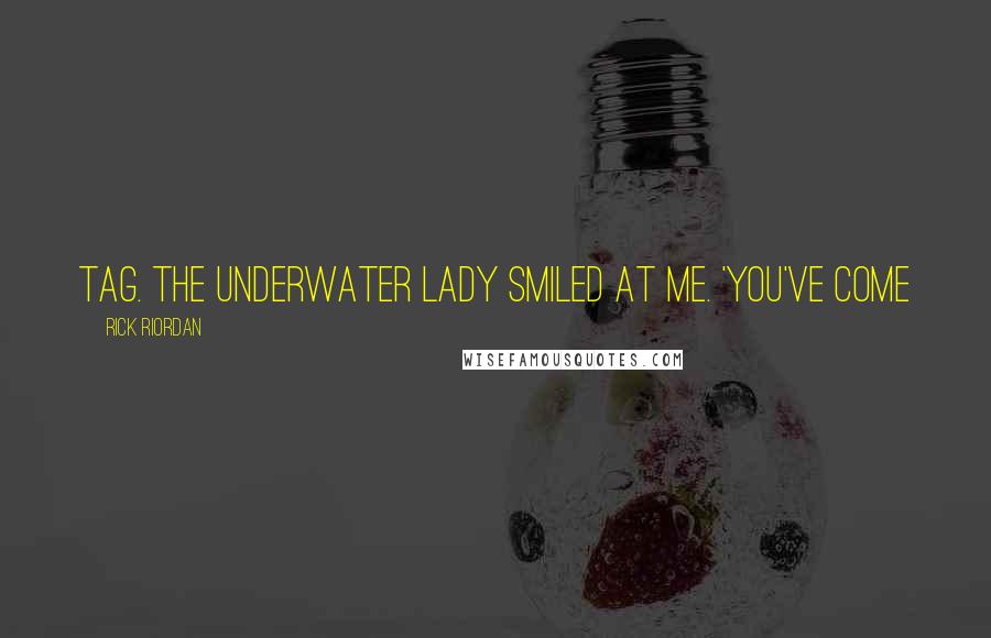 Rick Riordan Quotes: tag. The underwater lady smiled at me. 'You've come