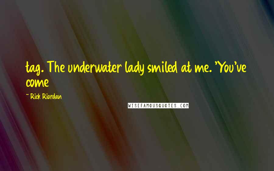 Rick Riordan Quotes: tag. The underwater lady smiled at me. 'You've come