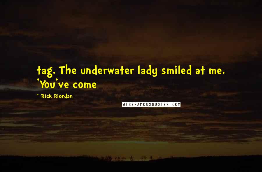 Rick Riordan Quotes: tag. The underwater lady smiled at me. 'You've come