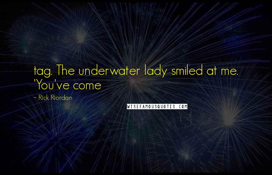 Rick Riordan Quotes: tag. The underwater lady smiled at me. 'You've come