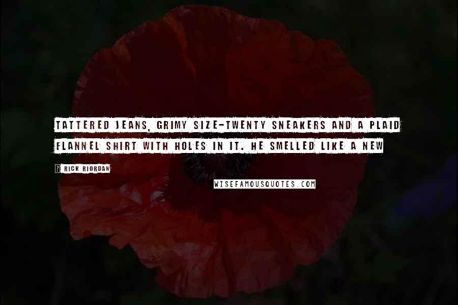 Rick Riordan Quotes: Tattered jeans, grimy size-twenty sneakers and a plaid flannel shirt with holes in it. He smelled like a New
